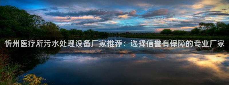 <h1>龙8国际官网正版视觉中国</h1>忻州医疗所污水处理设备厂家推荐：选择信